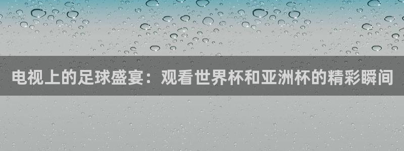 电视上的足球盛宴：观看世界杯和亚洲杯的精彩瞬间